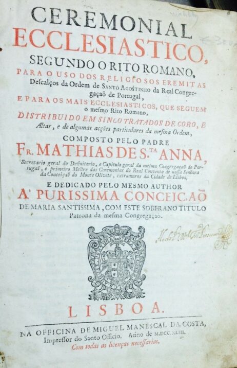 Ceremonial Ecclesiastico, segundo o Rito Romano, para o uso dos religosos Eremitas Descalços da Ordem de Santo Agostinho da Real Congregação de Portugal, e para os mais Ecclesiasticos, que seguem o mesmo Rito Romano, distribuido em sinco tratados de coro, e Altar, e de algumas acções particulares da mesma Ordem