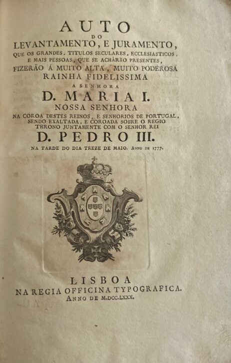 Auto do Levantamento, e juramento, que os Grandes, Titulos Seculares, Ecclesiasticos e mais pessoas, que se acharão presentes fizerão á muito alta, muito poderosa Rainha D. Maria I. Nossa Senhora na Coroa destes Reinos, e senhorios de Portugal, sendo exaltada e coroada sobre o Regio Throno juntamente com o Senhor Rei D. Pedro III. na tarde do doa treze de maio. Anno de 1777
